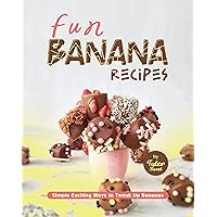 Fun Banana Recipes: Simple Exciting Ways to Tweak Up Bananas Fun Banana Recipes: Simple Exciting Ways to Tweak Up Bananas Kindle Paperback