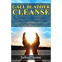 Gall Bladder Cleanse: The Natural System for Removing Gallstones and Healing Your Body (Cleansing Guidebooks Book 3)