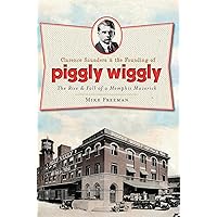 Clarence Saunders & the Founding of Piggly Wiggly: The Rise & Fall of a Memphis Maverick (Landmarks) Clarence Saunders & the Founding of Piggly Wiggly: The Rise & Fall of a Memphis Maverick (Landmarks) Kindle Paperback Hardcover