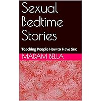 Sexual Bedtime Stories: Teaching People How to Have Sex Sexual Bedtime Stories: Teaching People How to Have Sex Kindle Paperback