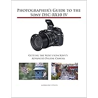 Photographer's Guide to the Sony DSC-RX10 IV: Getting the Most from Sony's Advanced Digital Camera