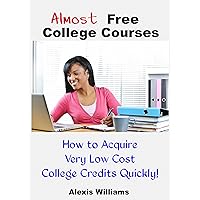 Almost Free College Courses: How to Acquire Very Low Cost College Credits Quickly