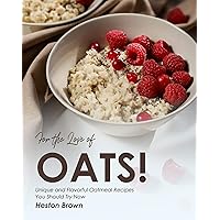 For the Love of Oats!: Unique and Flavorful Oatmeal Recipes You Should Try Now For the Love of Oats!: Unique and Flavorful Oatmeal Recipes You Should Try Now Kindle Paperback