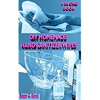 DIY HOMEMADE HAND SANITIZER WIPES: Your 4 In 1 Guide On How To Make Your Own Germ Killing And Anti Viral Hand Sanitizer, Wipes Antibacterial Soap And Lotions DIY HOMEMADE HAND SANITIZER WIPES: Your 4 In 1 Guide On How To Make Your Own Germ Killing And Anti Viral Hand Sanitizer, Wipes Antibacterial Soap And Lotions Kindle