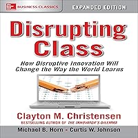 Disrupting Class, Expanded Edition: How Disruptive Innovation Will Change the Way the World Learns Disrupting Class, Expanded Edition: How Disruptive Innovation Will Change the Way the World Learns Audible Audiobook Hardcover Kindle Paperback