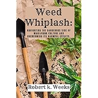 Weed Whiplash: Navigating the Dangerous Side of Marijuana Culture and Overcoming Its Harmful Effects Weed Whiplash: Navigating the Dangerous Side of Marijuana Culture and Overcoming Its Harmful Effects Kindle Paperback