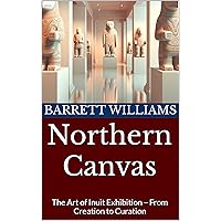 Northern Canvas: The Art of Inuit Exhibition – From Creation to Curation (Arctic Artistry: Crafting and Selling Inuit Treasures Book 18) Northern Canvas: The Art of Inuit Exhibition – From Creation to Curation (Arctic Artistry: Crafting and Selling Inuit Treasures Book 18) Kindle Audible Audiobook