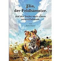 Elia, der Feldhamster.: Auf der Suche nach einem neuen Zuhause. (German Edition) Elia, der Feldhamster.: Auf der Suche nach einem neuen Zuhause. (German Edition) Kindle