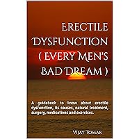 Erectile Dysfunction ( Every Men's Bad Dream ): A guidebook to know about erectile dysfunction, its causes, natural treatment, surgery, medications and exercises. (The Sex Education) Erectile Dysfunction ( Every Men's Bad Dream ): A guidebook to know about erectile dysfunction, its causes, natural treatment, surgery, medications and exercises. (The Sex Education) Kindle