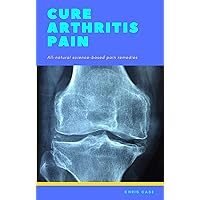 Cure Arthritis Pain: All-natural science-based pain remedies