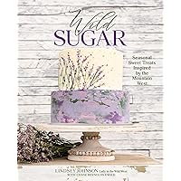 Wild Sugar: Seasonal Sweet Treats Inspired by the Mountain West Wild Sugar: Seasonal Sweet Treats Inspired by the Mountain West Hardcover Kindle Paperback