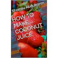 HOW TO MAKE COCONUT JUICE HOW TO MAKE COCONUT JUICE Kindle