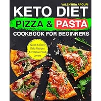 Keto Diet Pizza & Pasta Cookbook For Beginners: Quick & Easy Keto Recipes For Italian Food Lovers