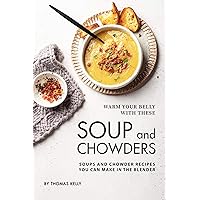 Warm Your Belly With These Soup And Chowders: Soups And Chowder Recipes You Can Make In The Blender Warm Your Belly With These Soup And Chowders: Soups And Chowder Recipes You Can Make In The Blender Kindle Paperback
