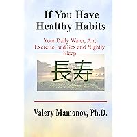 If You Have Healthy Habits: Your Daily Air, Water, Exercise, and Sex, and Nightly Sleep If You Have Healthy Habits: Your Daily Air, Water, Exercise, and Sex, and Nightly Sleep Kindle Paperback