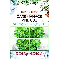 HOW TO GROW CARE MANAGE AND USE SPEARMINT FOR PROFIT : One Touch Guide On Cultivating, Nurturing, And Utilizing Spearmint For Financial Success HOW TO GROW CARE MANAGE AND USE SPEARMINT FOR PROFIT : One Touch Guide On Cultivating, Nurturing, And Utilizing Spearmint For Financial Success Kindle Paperback