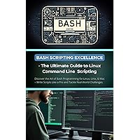 Bash Scripting Excellence - The Ultimate Guide to Linux Command Line Scripting: Discover the Art of Bash Programming for Linux, Unix, & Mac – Write Scripts Like a Pro and Tackle Real-World Challenges Bash Scripting Excellence - The Ultimate Guide to Linux Command Line Scripting: Discover the Art of Bash Programming for Linux, Unix, & Mac – Write Scripts Like a Pro and Tackle Real-World Challenges Kindle Paperback