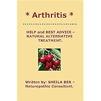 * ARTHRITIS * HELP and BEST ADVICE – NATURAL ALTERNATIVE TREATMENT. Written by SHEILA BER. * ARTHRITIS * HELP and BEST ADVICE – NATURAL ALTERNATIVE TREATMENT. Written by SHEILA BER. Kindle
