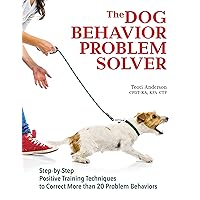 The Dog Behavior Problem Solver: Step-by-Step Positive Training Techniques to Correct More than 20 Problem Behaviors (CompanionHouse Books) Fix Barking, Separation Anxiety, Chewing, Begging, and More