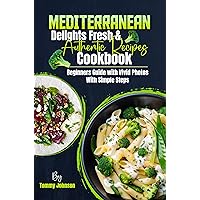 Mediterranean Delights Fresh & Authentic Recipes Cookbook: Beginners Guide with Vivid Photos With Simple Steps Mediterranean Delights Fresh & Authentic Recipes Cookbook: Beginners Guide with Vivid Photos With Simple Steps Kindle Paperback