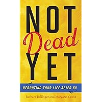 Not Dead Yet: Rebooting Your Life after 50 Not Dead Yet: Rebooting Your Life after 50 Kindle Hardcover
