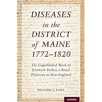 Diseases in the District of Maine 1772 - 1820: The Unpublished Work of Jeremiah Barker, a Rural Physician in New England (OXM OX MEDICINE ONLINE OL) Diseases in the District of Maine 1772 - 1820: The Unpublished Work of Jeremiah Barker, a Rural Physician in New England (OXM OX MEDICINE ONLINE OL) Kindle Hardcover