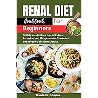 RENAL DIET COOKBOOK FOR BEGINNERS: 20 Delicious Recipes, Low in Sodium, Potassium and Phosphorus for Treatment and Recovery of Kidney Disease