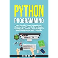 Python Programming: The Crash Course for Absolute Beginners - Master the Art of Python Coding for Machine Learning, Data Science & Artificial Intelligence ... + Exercises (computer programming Book 1) Python Programming: The Crash Course for Absolute Beginners - Master the Art of Python Coding for Machine Learning, Data Science & Artificial Intelligence ... + Exercises (computer programming Book 1) Kindle Paperback