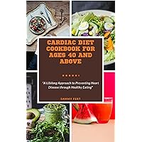 Cardiac Diet Cookbook For Ages 40 And Above: The Ultimate beginner Step by Step Recipe Guide to a Lifelong Approach of Preventing Heart Disease through Healthy Eating Cardiac Diet Cookbook For Ages 40 And Above: The Ultimate beginner Step by Step Recipe Guide to a Lifelong Approach of Preventing Heart Disease through Healthy Eating Kindle Paperback