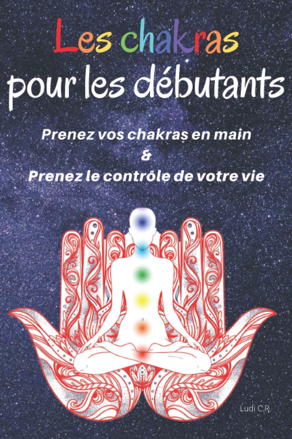 Les chakras pour les débutants : Prenez vos chakras en main & Prenez le contrôle de votre vie: Un livre sur les chakras pour découvrir la ... l'équilibrage des chakras. (French Edition)