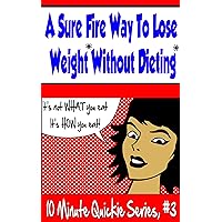 A Sure Fire Way To Lose Weight Without Dieting: (10 Minute Quickie Series #3) A Sure Fire Way To Lose Weight Without Dieting: (10 Minute Quickie Series #3) Kindle
