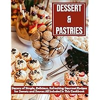 Dessert & Pastries - Dozens of Simple, Delicious, Refreshing Gourmet Recipes for Sweets and Sauces All Included In This Cookbook
