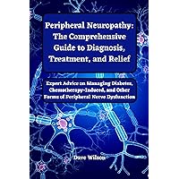 Peripheral Neuropathy: The Comprehensive Guide to Diagnosis, Treatment, and Relief: Expert Advice on Managing Diabetes, Chemotherapy-Induced, and Other Forms of Peripheral Nerve Dysfunction Peripheral Neuropathy: The Comprehensive Guide to Diagnosis, Treatment, and Relief: Expert Advice on Managing Diabetes, Chemotherapy-Induced, and Other Forms of Peripheral Nerve Dysfunction Kindle Paperback
