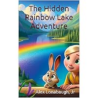 The Hidden Rainbow Lake Adventure: An Adventure In Bravery (The Magical Adventures of Ali and Baby Carrots - From C-Land to Life: Adventures That Teach, Transform, and Transcend) The Hidden Rainbow Lake Adventure: An Adventure In Bravery (The Magical Adventures of Ali and Baby Carrots - From C-Land to Life: Adventures That Teach, Transform, and Transcend) Kindle Paperback