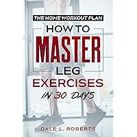 The Home Workout Plan: How to Master Leg Exercises in 30 Days (Fitness Short Reads Book 4) The Home Workout Plan: How to Master Leg Exercises in 30 Days (Fitness Short Reads Book 4) Kindle Paperback