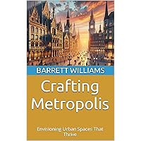 Crafting Metropolis: Envisioning Urban Spaces That Thrive (Blueprints of Progress: Mastering Project Planning in Architecture) Crafting Metropolis: Envisioning Urban Spaces That Thrive (Blueprints of Progress: Mastering Project Planning in Architecture) Kindle Audible Audiobook