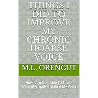 THINGS I DID TO IMPROVE MY CHRONIC HOARSE VOICE: How I Am Now Able To Speak Without Greatly Irritating My Voice