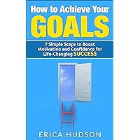How To Achieve Your Goals: 7 Simple Steps to Boost Motivation and Confidence for Life-Changing Success How To Achieve Your Goals: 7 Simple Steps to Boost Motivation and Confidence for Life-Changing Success Kindle Audible Audiobook