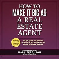 How to Make It Big as a Real Estate Agent: The Right Systems and Approaches to Cut Years Off Your Learning Curve and Become Successful in Real Estate How to Make It Big as a Real Estate Agent: The Right Systems and Approaches to Cut Years Off Your Learning Curve and Become Successful in Real Estate Audible Audiobook Paperback Kindle Hardcover