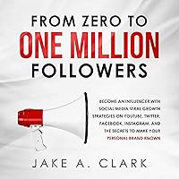 From Zero to One Million Followers: Become an Influencer with Social Media Viral Growth Strategies on You Tube, Twitter, Facebook, Instagram, and The Secrets to Make Your Personal Brand Known From Zero to One Million Followers: Become an Influencer with Social Media Viral Growth Strategies on You Tube, Twitter, Facebook, Instagram, and The Secrets to Make Your Personal Brand Known Audible Audiobook Kindle Paperback