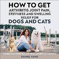 How to Get Arthritis, Joint Pain, Stiffness and Swelling Relief for Dogs and Cats: The Best Way to Prevent and Treat Arthritis in Your Pets How to Get Arthritis, Joint Pain, Stiffness and Swelling Relief for Dogs and Cats: The Best Way to Prevent and Treat Arthritis in Your Pets Audible Audiobook Kindle Paperback
