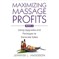 Maximizing Massage Profits: Using Upgrades and Packages to Generate Sales Maximizing Massage Profits: Using Upgrades and Packages to Generate Sales Kindle