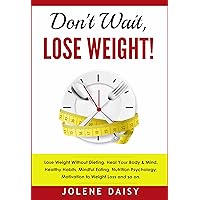 Don't Wait, Lose Weight!: Lose Weight without Dieting. Heal Your Body & Mind. Healthy Habits, Mindful Eating, Nutrition Psychology, Motivation to Weight Loss and so on. Don't Wait, Lose Weight!: Lose Weight without Dieting. Heal Your Body & Mind. Healthy Habits, Mindful Eating, Nutrition Psychology, Motivation to Weight Loss and so on. Kindle Paperback