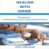 Healing with Iodine: Why You Need It and How to Treat Thyroid Disorder, Cancer, and Other Chronic Ailments with Iodine Healing with Iodine: Why You Need It and How to Treat Thyroid Disorder, Cancer, and Other Chronic Ailments with Iodine Audible Audiobook Paperback Kindle