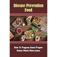 Disease Prevention Food: How To Prepare Some Proper Home-Made Detox Juice