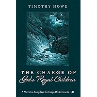 The Charge of God's Royal Children: A Narrative Analysis of the Imago Dei in Genesis 1-11 The Charge of God's Royal Children: A Narrative Analysis of the Imago Dei in Genesis 1-11 Paperback