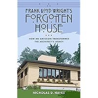 Frank Lloyd Wright's Forgotten House: How an Omission Transformed the Architect's Legacy Frank Lloyd Wright's Forgotten House: How an Omission Transformed the Architect's Legacy Hardcover Kindle
