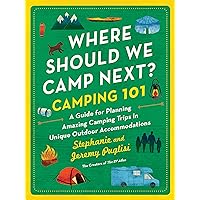 Where Should We Camp Next?: Camping 101: A Guide for Planning Amazing Camping Trips in Unique Outdoor Accommodations
