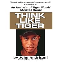 Think Like Tiger: An Analysis of Tiger Woods' Mental Game Think Like Tiger: An Analysis of Tiger Woods' Mental Game Paperback Hardcover