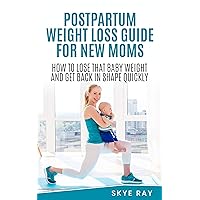 POSTPARTUM WEIGHT LOSS GUIDE FOR NEW MOMS: HOW TO LOSE THAT BABY WEIGHT AND GET BACK IN SHAPE QUICKLY